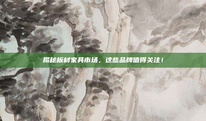 揭秘板材家具市场，这些品牌值得关注！