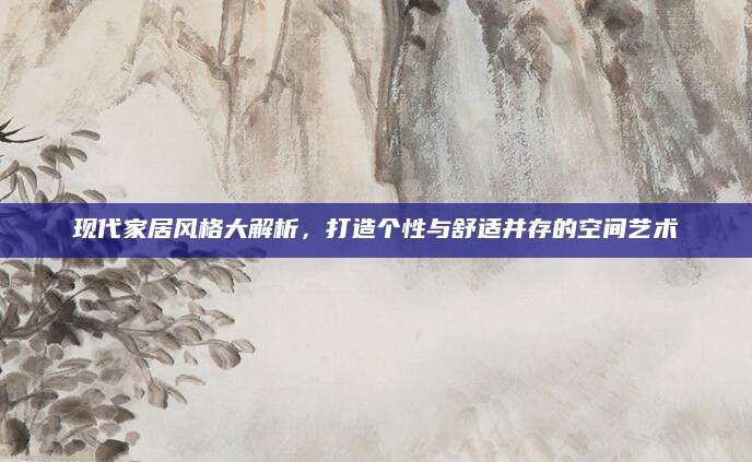 现代家居风格大解析，打造个性与舒适并存的空间艺术