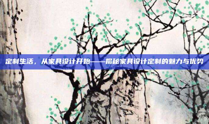 定制生活，从家具设计开始——揭秘家具设计定制的魅力与优势