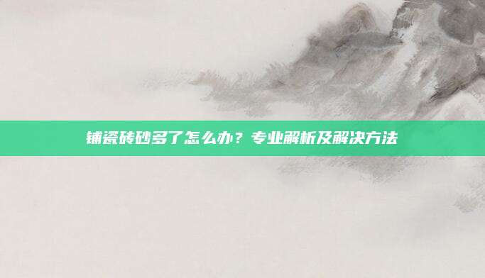 铺瓷砖砂多了怎么办？专业解析及解决方法