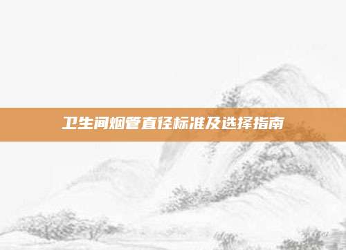 卫生间烟管直径标准及选择指南