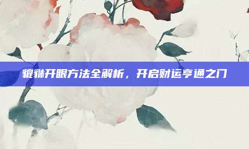 貔貅开眼方法全解析，开启财运亨通之门