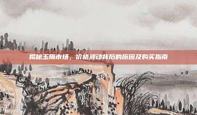 揭秘玉隋市场，价格波动背后的原因及购买指南