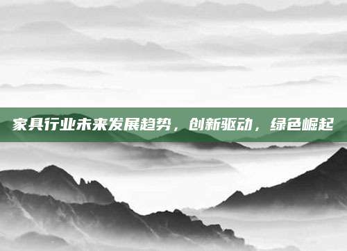 家具行业未来发展趋势，创新驱动，绿色崛起