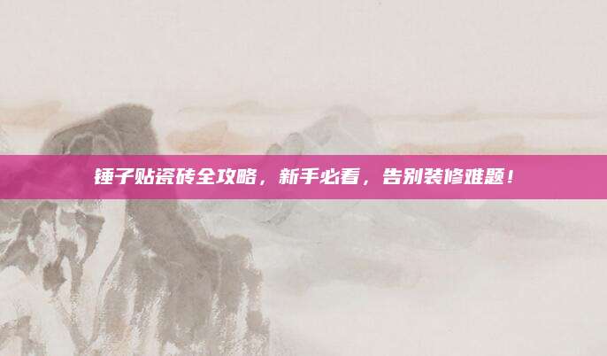 锤子贴瓷砖全攻略，新手必看，告别装修难题！
