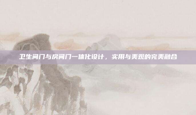 卫生间门与房间门一体化设计，实用与美观的完美融合