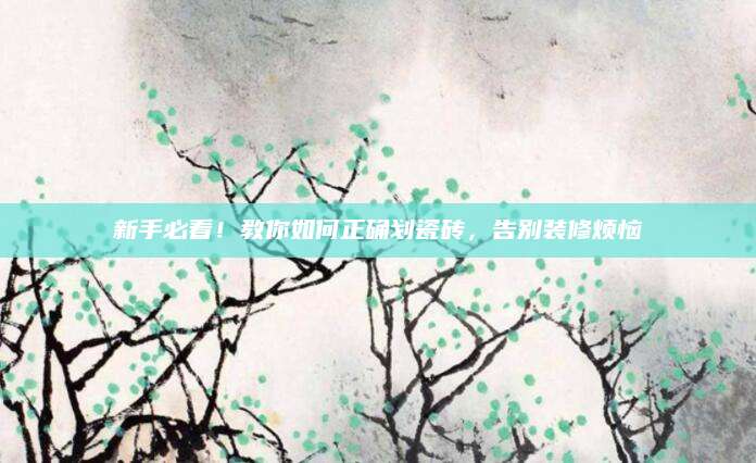 新手必看！教你如何正确划瓷砖，告别装修烦恼