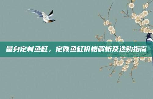 量身定制鱼缸，定做鱼缸价格解析及选购指南