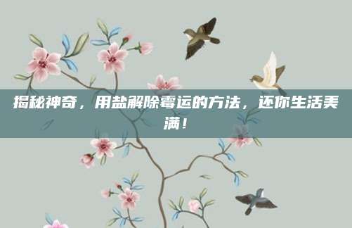 揭秘神奇，用盐解除霉运的方法，还你生活美满！
