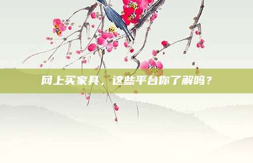 网上买家具，这些平台你了解吗？