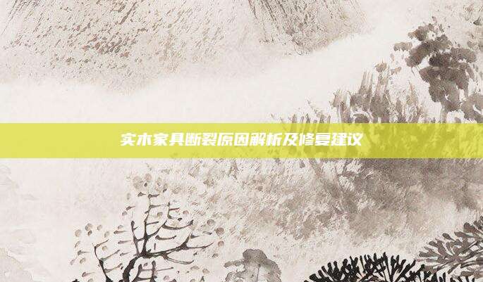 实木家具断裂原因解析及修复建议