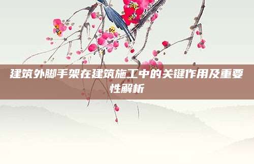 建筑外脚手架在建筑施工中的关键作用及重要性解析