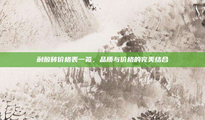 耐酸砖价格表一览，品质与价格的完美结合