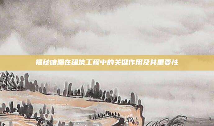 揭秘暗漏在建筑工程中的关键作用及其重要性