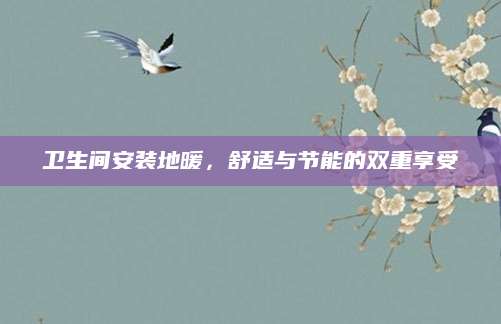 卫生间安装地暖，舒适与节能的双重享受