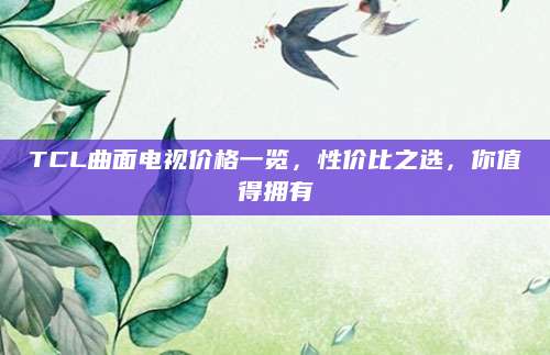 TCL曲面电视价格一览，性价比之选，你值得拥有