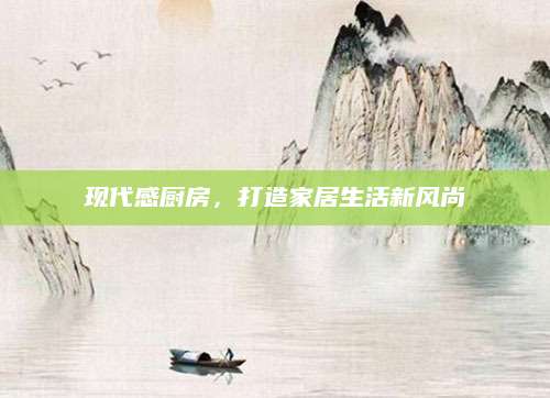 现代感厨房，打造家居生活新风尚