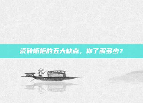 瓷砖橱柜的五大缺点，你了解多少？