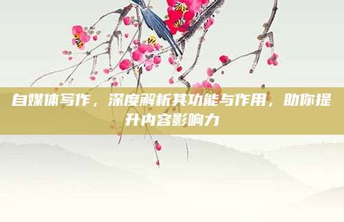 自媒体写作，深度解析其功能与作用，助你提升内容影响力