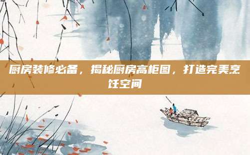 厨房装修必备，揭秘厨房高柜图，打造完美烹饪空间