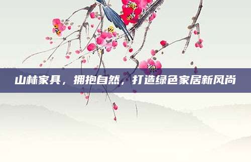 山林家具，拥抱自然，打造绿色家居新风尚