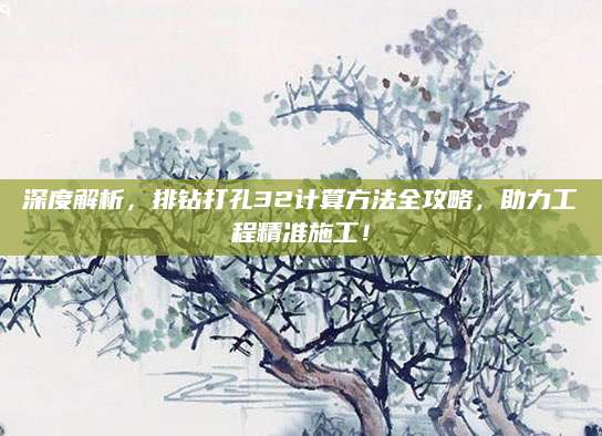 深度解析，排钻打孔32计算方法全攻略，助力工程精准施工！