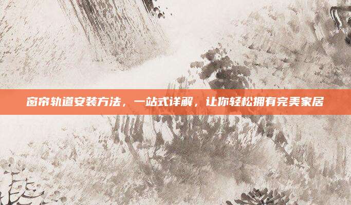 窗帘轨道安装方法，一站式详解，让你轻松拥有完美家居