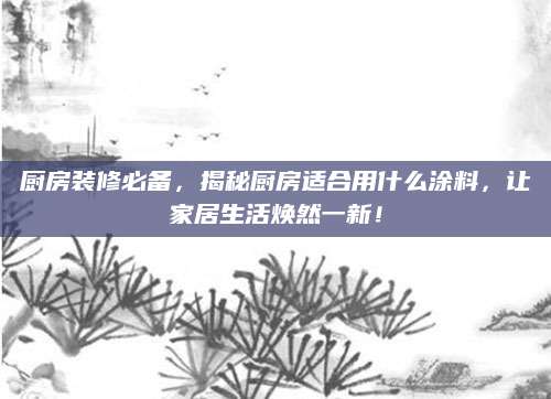 厨房装修必备，揭秘厨房适合用什么涂料，让家居生活焕然一新！