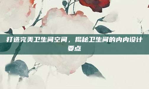打造完美卫生间空间，揭秘卫生间的内内设计要点