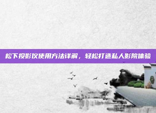 松下投影仪使用方法详解，轻松打造私人影院体验