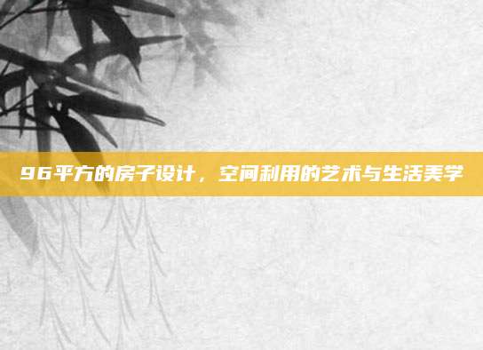 96平方的房子设计，空间利用的艺术与生活美学