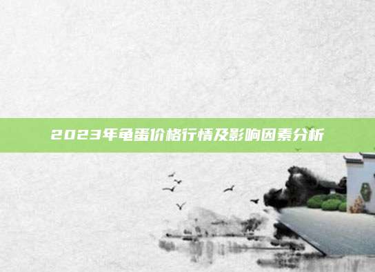 2023年龟蛋价格行情及影响因素分析