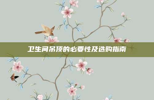 卫生间吊顶的必要性及选购指南