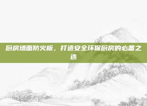 厨房墙面防火板，打造安全环保厨房的必备之选