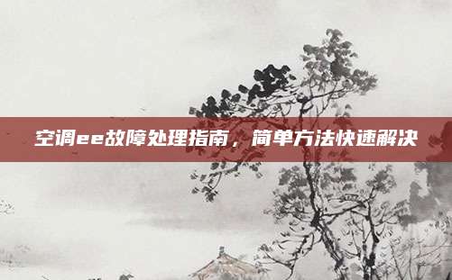 空调ee故障处理指南，简单方法快速解决