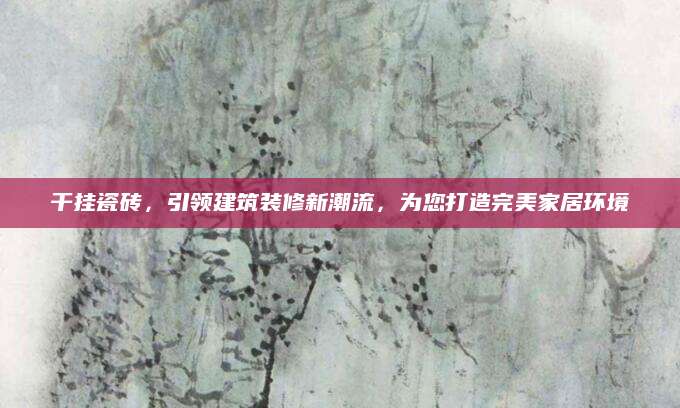 干挂瓷砖，引领建筑装修新潮流，为您打造完美家居环境