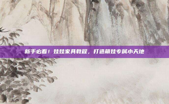 新手必看！娃娃家具教程，打造萌娃专属小天地