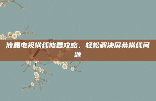 液晶电视横线修复攻略，轻松解决屏幕横线问题