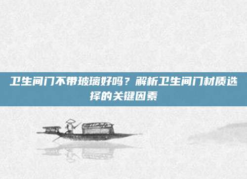 卫生间门不带玻璃好吗？解析卫生间门材质选择的关键因素