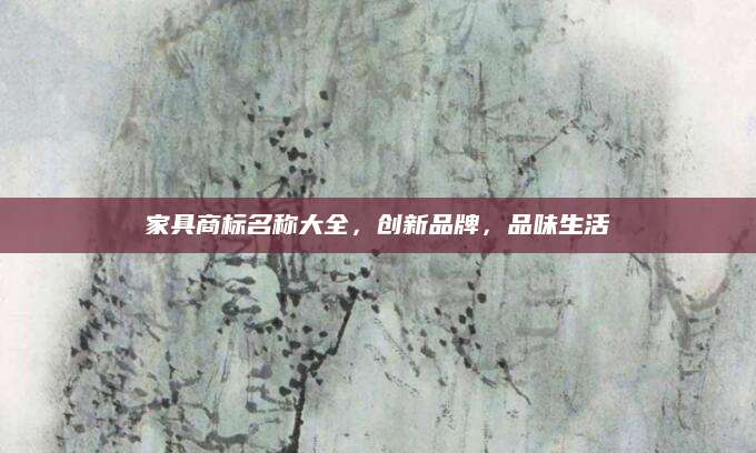 家具商标名称大全，创新品牌，品味生活
