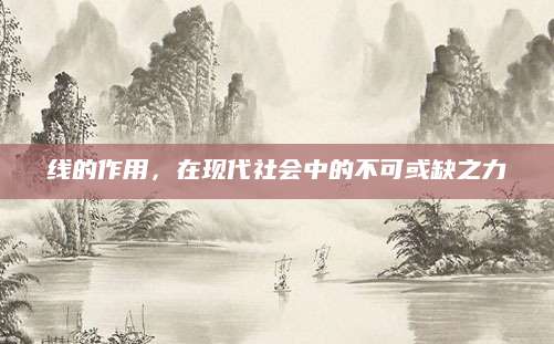 线的作用，在现代社会中的不可或缺之力