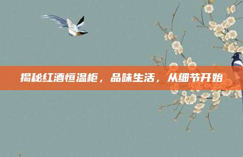 揭秘红酒恒温柜，品味生活，从细节开始