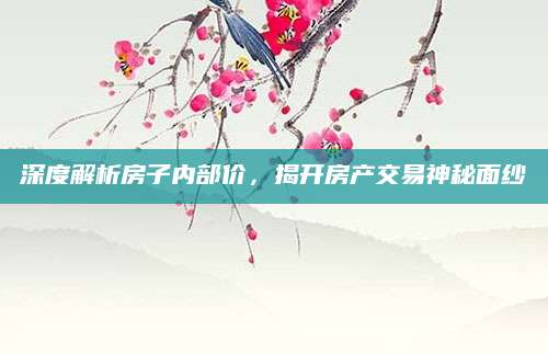 深度解析房子内部价，揭开房产交易神秘面纱