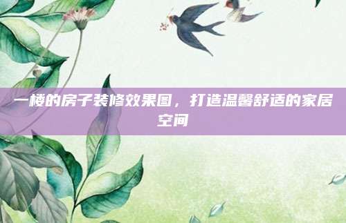 一楼的房子装修效果图，打造温馨舒适的家居空间