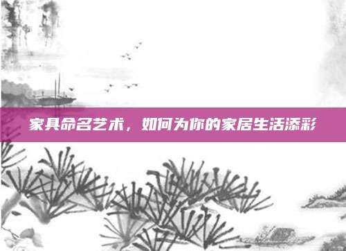 家具命名艺术，如何为你的家居生活添彩