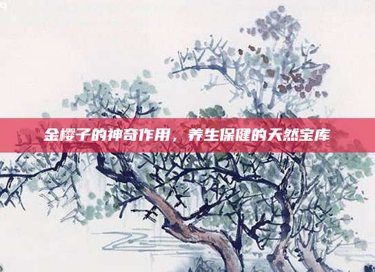金樱子的神奇作用，养生保健的天然宝库
