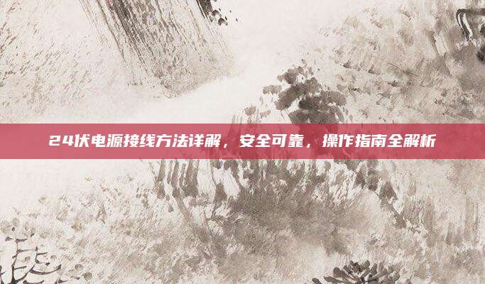 24伏电源接线方法详解，安全可靠，操作指南全解析