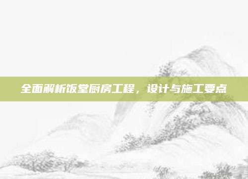 全面解析饭堂厨房工程，设计与施工要点