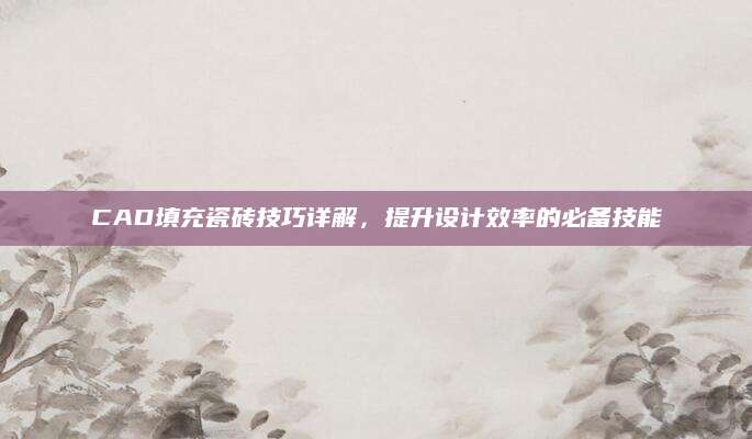 CAD填充瓷砖技巧详解，提升设计效率的必备技能
