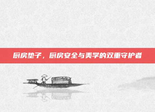 厨房垫子，厨房安全与美学的双重守护者